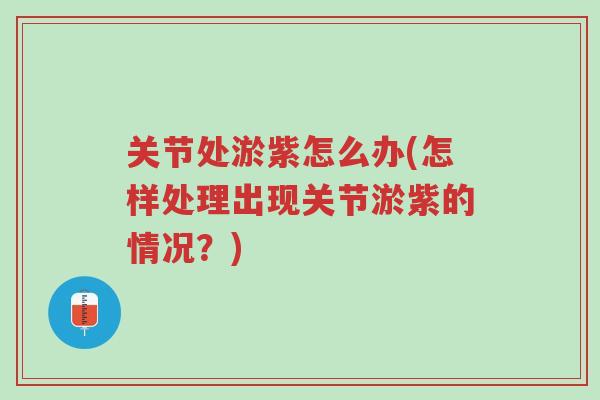 关节处淤紫怎么办(怎样处理出现关节淤紫的情况?)-第1张图片-超越 关节处淤紫怎么办(怎样处理出现关节淤紫的情况?)-第1张图片-超越