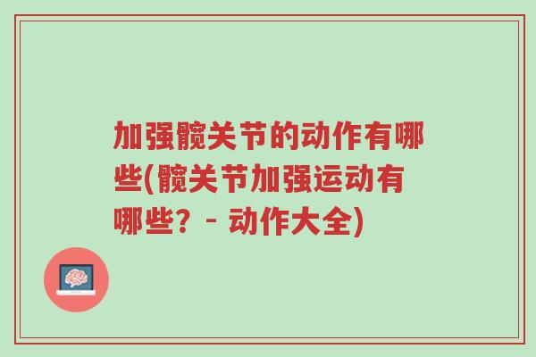 加强髋关节的动作有哪些(髋关节加强运动有哪些?- 动作大全)-第1张图片-超越 加强髋关节的动作有哪些(髋关节加强运动有哪些?- 动作大全)-第1张图片-超越