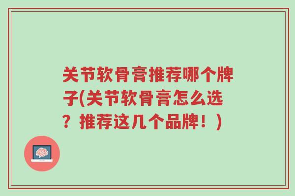 关节软骨膏推荐哪个牌子(关节软骨膏怎么选?推荐这几个品牌!)-第1张图片-超越 关节软骨膏推荐哪个牌子(关节软骨膏怎么选?推荐这几个品牌!)-第1张图片-超越