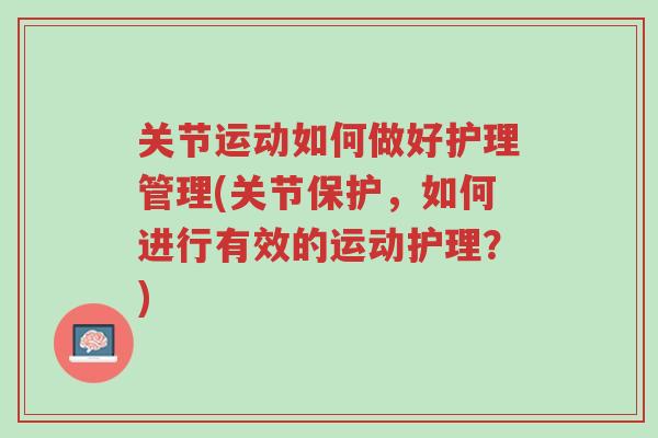 关节运动如何做好护理管理(关节保护,如何进行有效的运动护理?)-第1张图片-超越 关节运动如何做好护理管理(关节保护,如何进行有效的运动护理?)-第1张图片-超越