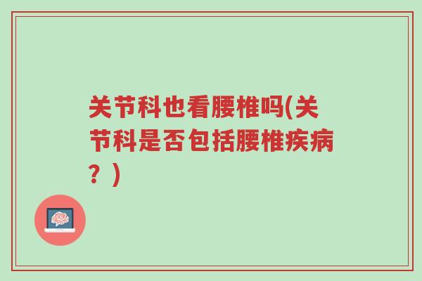 关节科也看腰椎吗(关节科是否包括腰椎疾病?)-第1张图片-超越 关节科也看腰椎吗(关节科是否包括腰椎疾病?)-第1张图片-超越