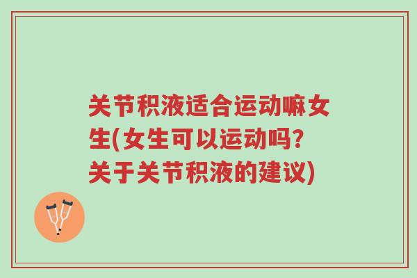 关节积液适合运动嘛女生(女生可以运动吗?关于关节积液的建议)-第1张图片-超越 关节积液适合运动嘛女生(女生可以运动吗?关于关节积液的建议)-第1张图片-超越