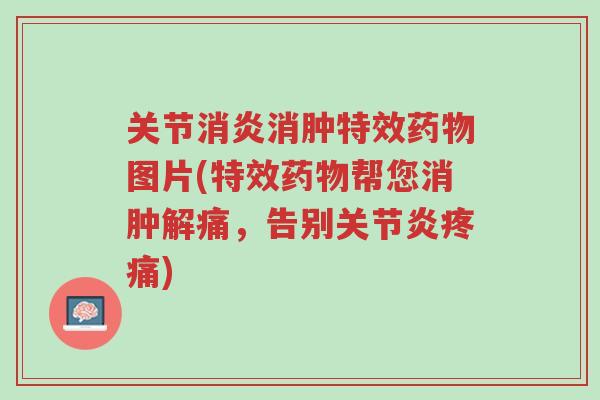 关节消炎消肿特效药物图片(特效药物帮您消肿解痛,告别关节炎疼痛)-第1张图片-超越 关节消炎消肿特效药物图片(特效药物帮您消肿解痛,告别关节炎疼痛)-第1张图片-超越