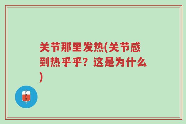 关节那里发热(关节感到热乎乎?这是为什么)-第1张图片-超越 关节那里发热(关节感到热乎乎?这是为什么)-第1张图片-超越