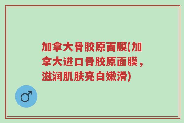 加拿大骨胶原面膜(加拿大进口骨胶原面膜,滋润肌肤亮白嫩滑)-第1张图片-超越 加拿大骨胶原面膜(加拿大进口骨胶原面膜,滋润肌肤亮白嫩滑)-第1张图片-超越