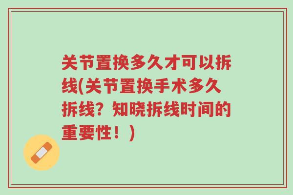 关节置换多久才可以拆线(关节置换手术多久拆线?知晓拆线时间的重要性!)-第1张图片-超越 关节置换多久才可以拆线(关节置换手术多久拆线?知晓拆线时间的重要性!)-第1张图片-超越
