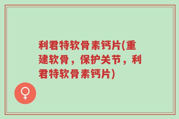 利君特软骨素钙片(重建软骨,保护关节,利君特软骨素钙片)-第1张图片-超越 利君特软骨素钙片(重建软骨,保护关节,利君特软骨素钙片)-第1张图片-超越
