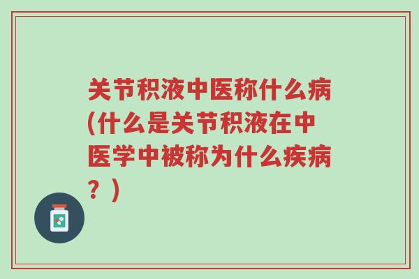 关节积液中医称什么病(什么是关节积液在中医学中被称为什么疾病?)-第1张图片-超越 关节积液中医称什么病(什么是关节积液在中医学中被称为什么疾病?)-第1张图片-超越