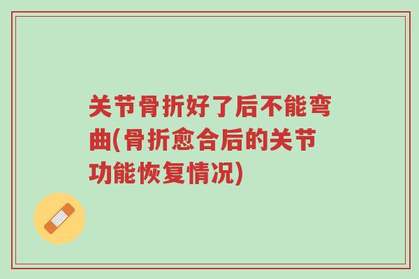 关节骨折好了后不能弯曲(骨折愈合后的关节功能恢复情况)-第1张图片-超越
