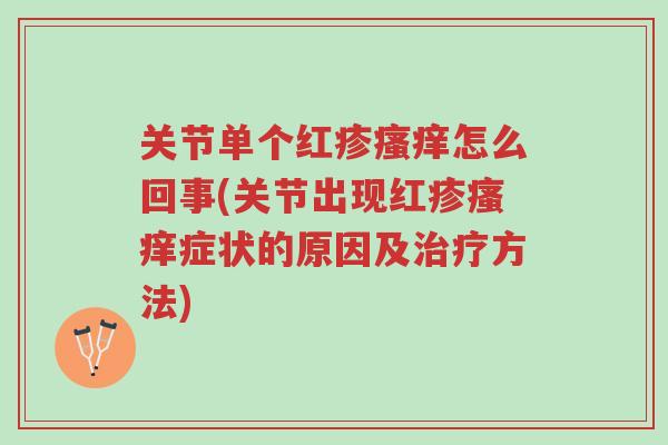 关节单个红疹瘙痒怎么回事(关节出现红疹瘙痒症状的原因及治疗方法)-第1张图片-超越 关节单个红疹瘙痒怎么回事(关节出现红疹瘙痒症状的原因及治疗方法)-第1张图片-超越