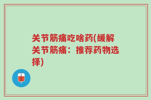 关节筋痛吃啥药(缓解关节筋痛：推荐药物选择)-第1张图片-超越