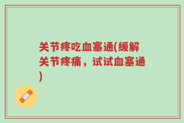 关节疼吃血塞通(缓解关节疼痛,试试血塞通)-第1张图片-超越 关节疼吃血塞通(缓解关节疼痛,试试血塞通)-第1张图片-超越