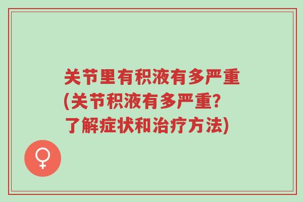 关节里有积液有多严重(关节积液有多严重?了解症状和治疗方法)-第1张图片-超越 关节里有积液有多严重(关节积液有多严重?了解症状和治疗方法)-第1张图片-超越