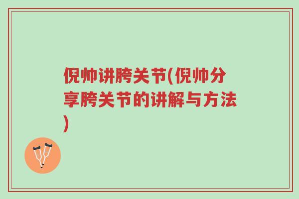 倪帅讲胯关节(倪帅分享胯关节的讲解与方法)-第1张图片-超越