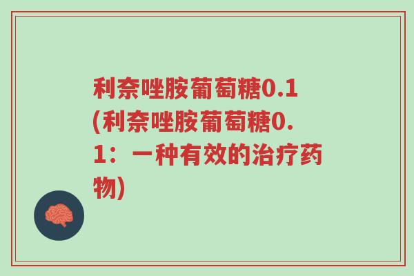 利奈唑胺葡萄糖0.1(利奈唑胺葡萄糖0.1:一种有效的治疗药物)-第1张图片-超越 利奈唑胺葡萄糖0.1(利奈唑胺葡萄糖0.1:一种有效的治疗药物)-第1张图片-超越