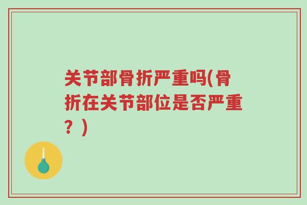 关节部骨折严重吗(骨折在关节部位是否严重?)-第1张图片-超越 关节部骨折严重吗(骨折在关节部位是否严重?)-第1张图片-超越