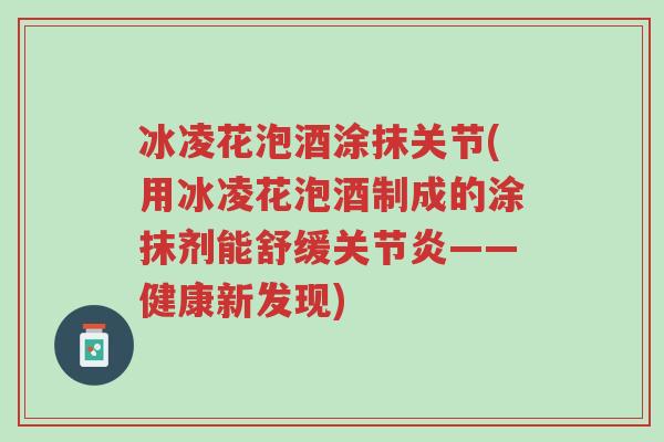 冰凌花泡酒涂抹关节(用冰凌花泡酒制成的涂抹剂能舒缓关节炎——健康新发现)-第1张图片-超越 冰凌花泡酒涂抹关节(用冰凌花泡酒制成的涂抹剂能舒缓关节炎——健康新发现)-第1张图片-超越
