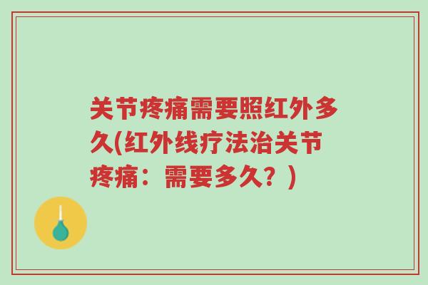 关节疼痛需要照红外多久(红外线疗法治关节疼痛:需要多久?)-第1张图片-超越 关节疼痛需要照红外多久(红外线疗法治关节疼痛:需要多久?)-第1张图片-超越