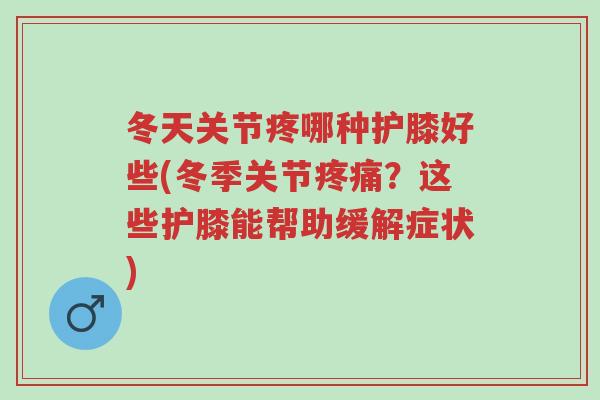 冬天关节疼哪种护膝好些(冬季关节疼痛?这些护膝能帮助缓解症状)-第1张图片-超越 冬天关节疼哪种护膝好些(冬季关节疼痛?这些护膝能帮助缓解症状)-第1张图片-超越