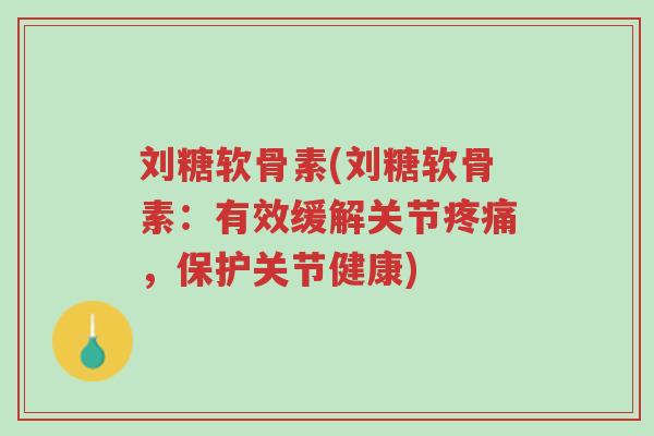刘糖软骨素(刘糖软骨素:有效缓解关节疼痛,保护关节健康)-第1张图片-超越 刘糖软骨素(刘糖软骨素:有效缓解关节疼痛,保护关节健康)-第1张图片-超越