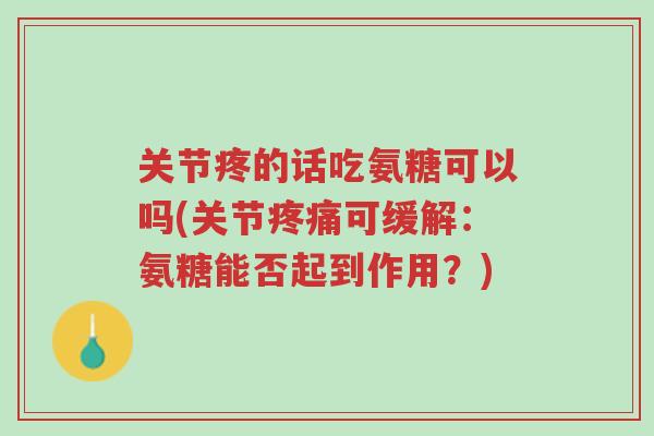 关节疼的话吃氨糖可以吗(关节疼痛可缓解:氨糖能否起到作用?)-第1张图片-超越 关节疼的话吃氨糖可以吗(关节疼痛可缓解:氨糖能否起到作用?)-第1张图片-超越