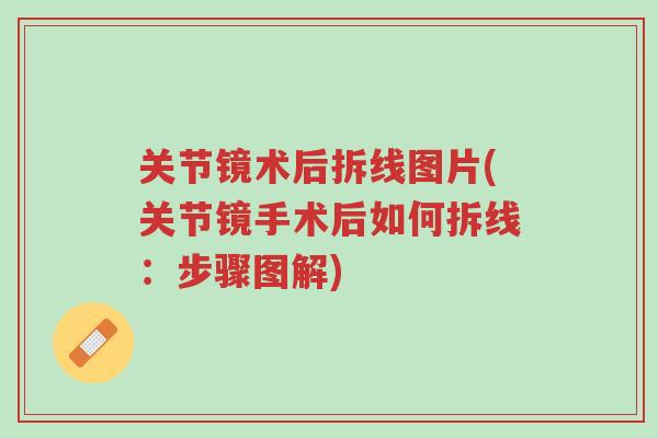 关节镜术后拆线图片(关节镜手术后如何拆线:步骤图解)-第1张图片-超越 关节镜术后拆线图片(关节镜手术后如何拆线:步骤图解)-第1张图片-超越