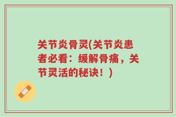 关节炎骨灵(关节炎患者必看:缓解骨痛,关节灵活的秘诀!)-第1张图片-超越 关节炎骨灵(关节炎患者必看:缓解骨痛,关节灵活的秘诀!)-第1张图片-超越