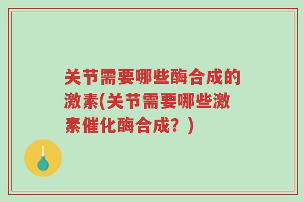 关节需要哪些酶合成的激素(关节需要哪些激素催化酶合成?)-第1张图片-超越 关节需要哪些酶合成的激素(关节需要哪些激素催化酶合成?)-第1张图片-超越