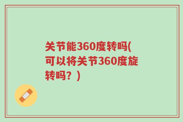 关节能360度转吗(可以将关节360度旋转吗?)-第1张图片-超越 关节能360度转吗(可以将关节360度旋转吗?)-第1张图片-超越