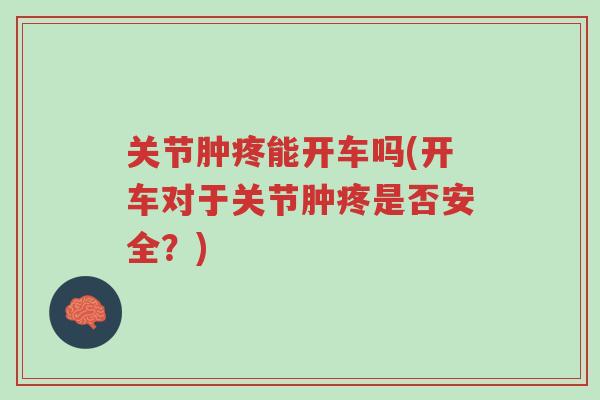 关节肿疼能开车吗(开车对于关节肿疼是否安全?)-第1张图片-超越 关节肿疼能开车吗(开车对于关节肿疼是否安全?)-第1张图片-超越