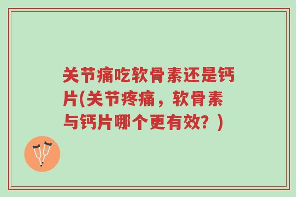 关节痛吃软骨素还是钙片(关节疼痛,软骨素与钙片哪个更有效?)-第1张图片-超越 关节痛吃软骨素还是钙片(关节疼痛,软骨素与钙片哪个更有效?)-第1张图片-超越