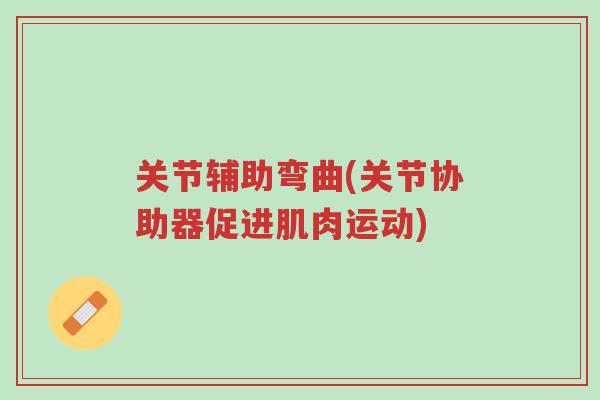 关节辅助弯曲(关节协助器促进肌肉运动)-第1张图片-超越