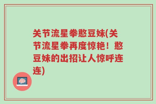 关节流星拳憨豆妹(关节流星拳再度惊艳!憨豆妹的出招让人惊呼连连)-第1张图片-超越 关节流星拳憨豆妹(关节流星拳再度惊艳!憨豆妹的出招让人惊呼连连)-第1张图片-超越