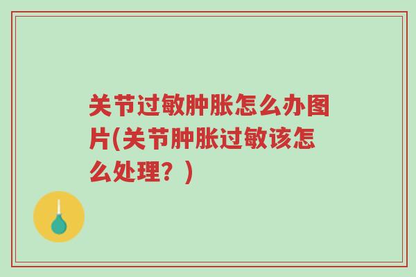 关节过敏肿胀怎么办图片(关节肿胀过敏该怎么处理?)-第1张图片-超越 关节过敏肿胀怎么办图片(关节肿胀过敏该怎么处理?)-第1张图片-超越