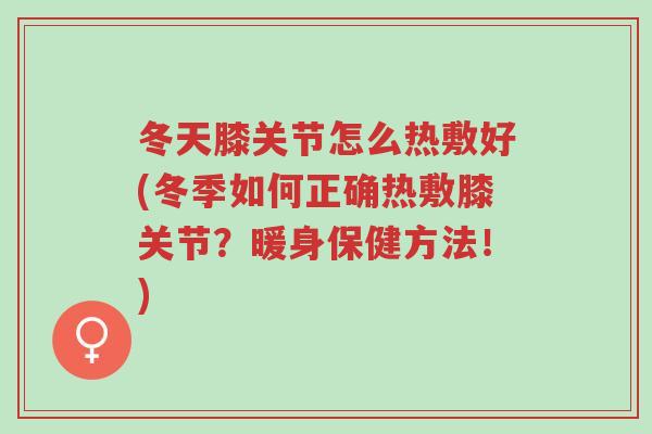 冬天膝关节怎么热敷好(冬季如何正确热敷膝关节?暖身保健方法!)-第1张图片-超越 冬天膝关节怎么热敷好(冬季如何正确热敷膝关节?暖身保健方法!)-第1张图片-超越
