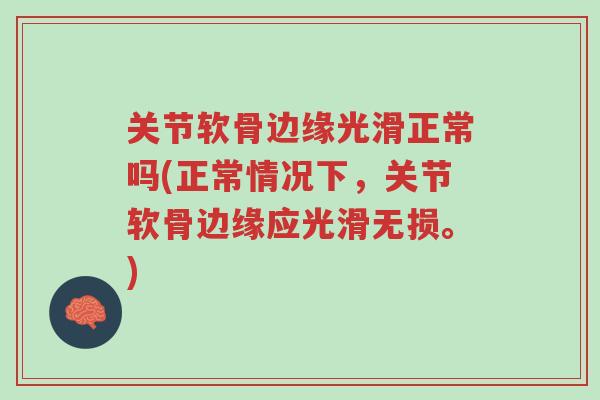 关节软骨边缘光滑正常吗(正常情况下，关节软骨边缘应光滑无损。)-第1张图片-超越