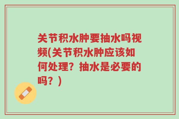 关节积水肿要抽水吗视频(关节积水肿应该如何处理?抽水是必要的吗?)-第1张图片-超越 关节积水肿要抽水吗视频(关节积水肿应该如何处理?抽水是必要的吗?)-第1张图片-超越