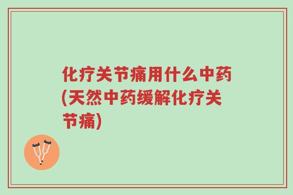 化疗关节痛用什么中药(天然中药缓解化疗关节痛)-第1张图片-超越 化疗关节痛用什么中药(天然中药缓解化疗关节痛)-第1张图片-超越