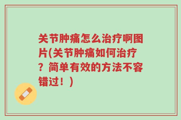 关节肿痛怎么治疗啊图片(关节肿痛如何治疗？简单有效的方法不容错过！)-第1张图片-超越