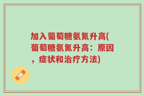 加入葡萄糖氨氮升高(葡萄糖氨氮升高:原因,症状和治疗方法)-第1张图片-超越 加入葡萄糖氨氮升高(葡萄糖氨氮升高:原因,症状和治疗方法)-第1张图片-超越