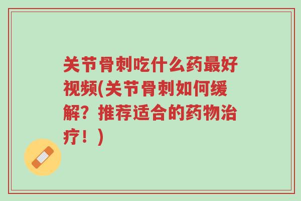 关节骨刺吃什么药最好视频(关节骨刺如何缓解?推荐适合的药物治疗!)-第1张图片-超越 关节骨刺吃什么药最好视频(关节骨刺如何缓解?推荐适合的药物治疗!)-第1张图片-超越
