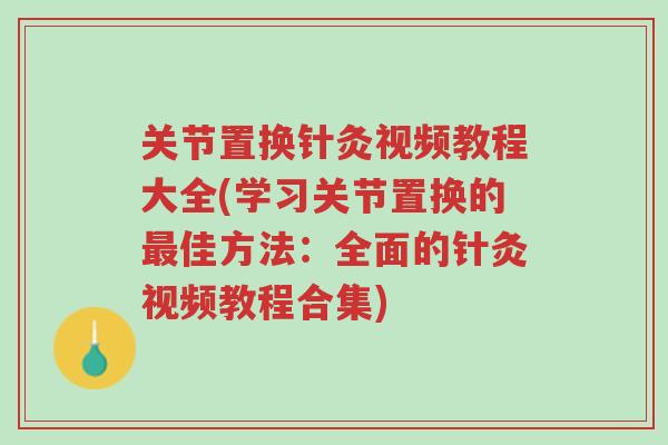 关节置换针灸视频教程大全(学习关节置换的最佳方法:全面的针灸视频教程合集)-第1张图片-超越 关节置换针灸视频教程大全(学习关节置换的最佳方法:全面的针灸视频教程合集)-第1张图片-超越