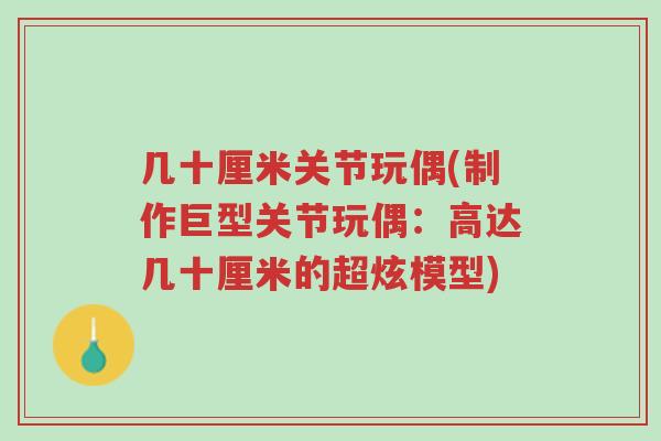几十厘米关节玩偶(制作巨型关节玩偶:高达几十厘米的超炫模型)-第1张图片-超越 几十厘米关节玩偶(制作巨型关节玩偶:高达几十厘米的超炫模型)-第1张图片-超越