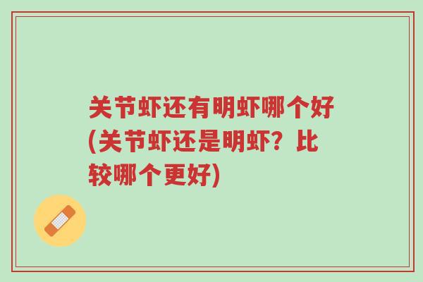 关节虾还有明虾哪个好(关节虾还是明虾?比较哪个更好)-第1张图片-超越 关节虾还有明虾哪个好(关节虾还是明虾?比较哪个更好)-第1张图片-超越