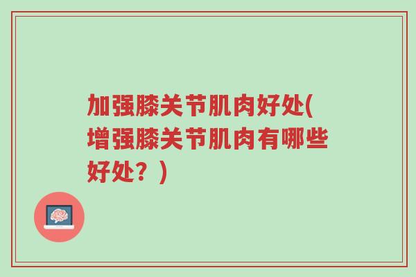 加强膝关节肌肉好处(增强膝关节肌肉有哪些好处?)-第1张图片-超越 加强膝关节肌肉好处(增强膝关节肌肉有哪些好处?)-第1张图片-超越