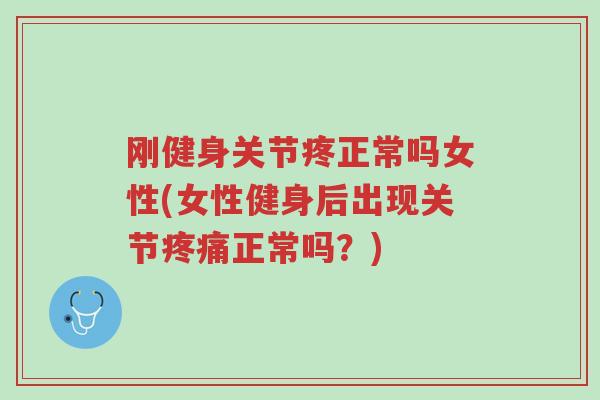 刚健身关节疼正常吗女性(女性健身后出现关节疼痛正常吗？)-第1张图片-超越