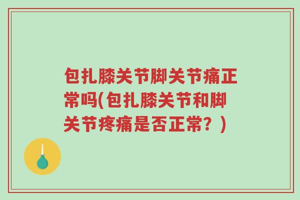 包扎膝关节脚关节痛正常吗(包扎膝关节和脚关节疼痛是否正常?)-第1张图片-超越 包扎膝关节脚关节痛正常吗(包扎膝关节和脚关节疼痛是否正常?)-第1张图片-超越