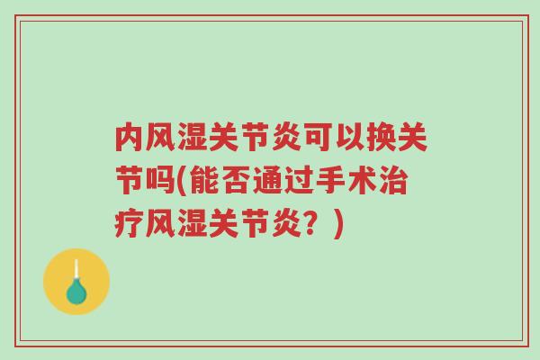 内风湿关节炎可以换关节吗(能否通过手术治疗风湿关节炎?)-第1张图片-超越 内风湿关节炎可以换关节吗(能否通过手术治疗风湿关节炎?)-第1张图片-超越