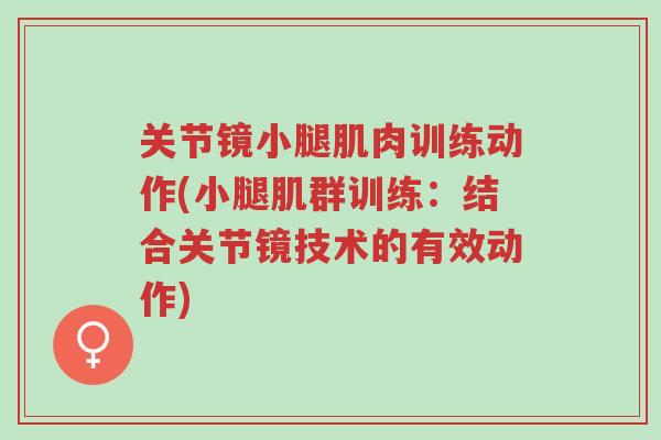 关节镜小腿肌肉训练动作(小腿肌群训练:结合关节镜技术的有效动作)-第1张图片-超越 关节镜小腿肌肉训练动作(小腿肌群训练:结合关节镜技术的有效动作)-第1张图片-超越