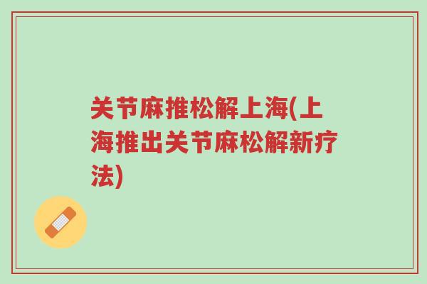 关节麻推松解上海(上海推出关节麻松解新疗法)-第1张图片-超越 关节麻推松解上海(上海推出关节麻松解新疗法)-第1张图片-超越